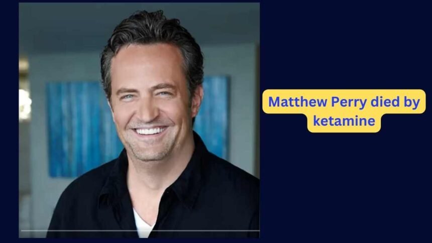 Matthew Perry died by ketamine