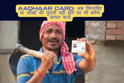 Aadhaar Card: अब फिंगरप्रिंट या आँखों की पुतली नहीं होने पर भी बनेगा आधार कार्ड