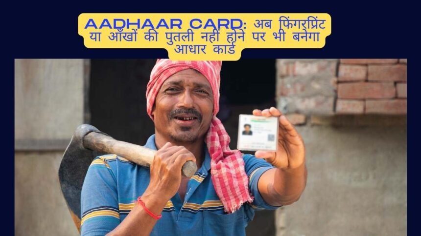 Aadhaar Card: अब फिंगरप्रिंट या आँखों की पुतली नहीं होने पर भी बनेगा आधार कार्ड